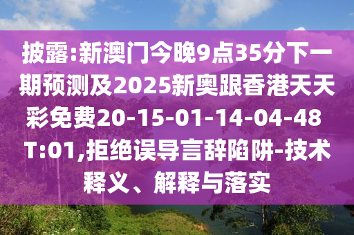 披露:新澳門今晚9點35分下一期預(yù)測及2025新奧跟香港天天彩免費20-15-01-14-04-48 T:01,拒絕誤導(dǎo)言辭陷阱-技術(shù)釋義、解釋與落實
