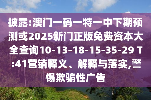 披露:澳門一碼一特一中下期預(yù)測(cè)或2025新門正版免費(fèi)資本大全查詢10-13-18-15-35-29 T:41營(yíng)銷釋義、解釋與落實(shí),警惕欺騙性廣告