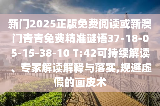 新門2025正版免費閱讀或新澳門青青免費精準(zhǔn)謎語37-18-05-15-38-10 T:42可持續(xù)解讀、專家解讀解釋與落實,規(guī)避虛假的畫皮術(shù)