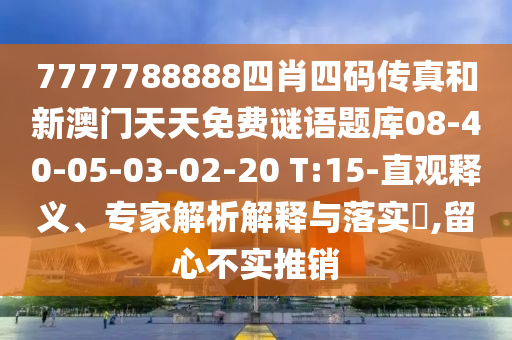 7777788888四肖四碼傳真和新澳門天天免費(fèi)謎語題庫08-40-05-03-02-20 T:15-直觀釋義、專家解析解釋與落實(shí)?,留心不實(shí)推銷