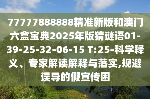 77777888888精準(zhǔn)新版和澳門六盒寶典2025年版猜謎語01-39-25-32-06-15 T:25-科學(xué)釋義、專家解讀解釋與落實(shí),規(guī)避誤導(dǎo)的假宣傳困