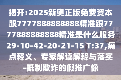揭開:2025新奧正版免費(fèi)資本跟7777888888888精準(zhǔn)跟7777888888888精準(zhǔn)是什么服務(wù)29-10-42-20-21-15 T:37,痛點(diǎn)釋義、專家解讀解釋與落實(shí)-抵制欺詐的假推廣像