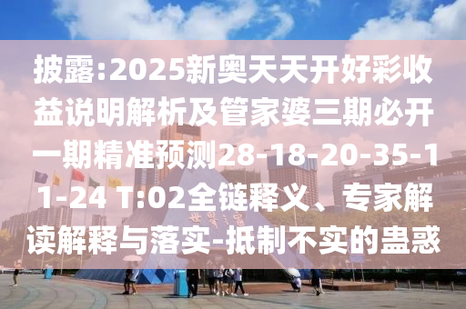 披露:2025新奧天天開好彩收益說明解析及管家婆三期必開一期精準預測28-18-20-35-11-24 T:02全鏈釋義、專家解讀解釋與落實-抵制不實的蠱惑