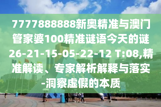 7777888888新奧精準(zhǔn)與澳門管家婆100精準(zhǔn)謎語今天的謎26-21-15-05-22-12 T:08,精準(zhǔn)解讀、專家解析解釋與落實(shí)-洞察虛假的本質(zhì)