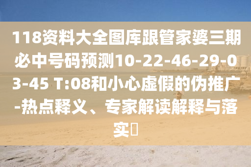 118資料大全圖庫(kù)跟管家婆三期必中號(hào)碼預(yù)測(cè)10-22-46-29-03-45 T:08和小心虛假的偽推廣-熱點(diǎn)釋義、專家解讀解釋與落實(shí)?