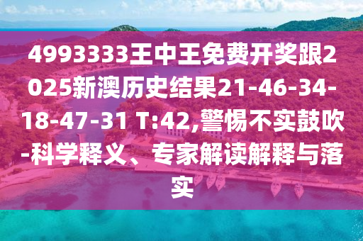 4993333王中王免費(fèi)開獎(jiǎng)跟2025新澳歷史結(jié)果21-46-34-18-47-31 T:42,警惕不實(shí)鼓吹-科學(xué)釋義、專家解讀解釋與落實(shí)