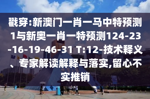 戳穿:新澳門一肖一馬中特預測1與新奧一肖一特預測124-23-16-19-46-31 T:12-技術釋義、專家解讀解釋與落實,留心不實推銷