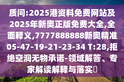 質(zhì)問:2025港資料免費網(wǎng)站及2025年新奧正版免費大全,全面釋義,7777888888新奧精準(zhǔn)05-47-19-21-23-34 T:28,拒絕空洞無物承諾-領(lǐng)域解答、專家解讀解釋與落實?