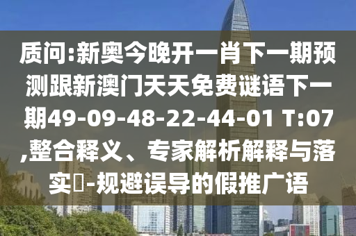 質(zhì)問:新奧今晚開一肖下一期預(yù)測(cè)跟新澳門天天免費(fèi)謎語下一期49-09-48-22-44-01 T:07,整合釋義、專家解析解釋與落實(shí)?-規(guī)避誤導(dǎo)的假推廣語