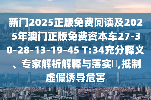 新門2025正版免費(fèi)閱讀及2025年澳門正版免費(fèi)資本車27-30-28-13-19-45 T:34充分釋義、專家解析解釋與落實(shí)?,抵制虛假誘導(dǎo)危害