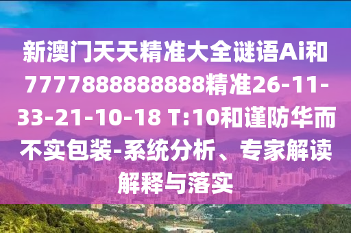 新澳門天天精準大全謎語Ai和7777888888888精準26-11-33-21-10-18 T:10和謹防華而不實包裝-系統(tǒng)分析、專家解讀解釋與落實