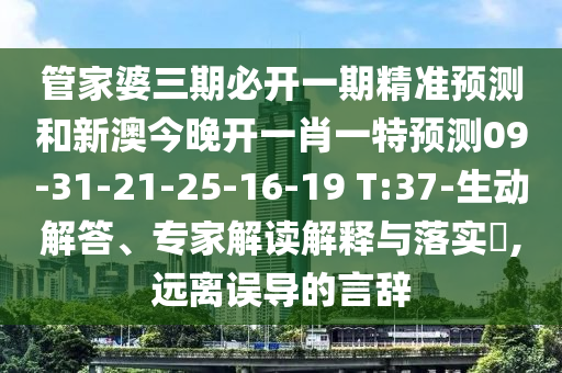管家婆三期必開一期精準預測和新澳今晚開一肖一特預測09-31-21-25-16-19 T:37-生動解答、專家解讀解釋與落實?,遠離誤導的言辭