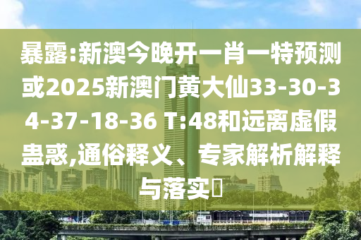 暴露:新澳今晚開一肖一特預(yù)測或2025新澳門黃大仙33-30-34-37-18-36 T:48和遠(yuǎn)離虛假蠱惑,通俗釋義、專家解析解釋與落實?