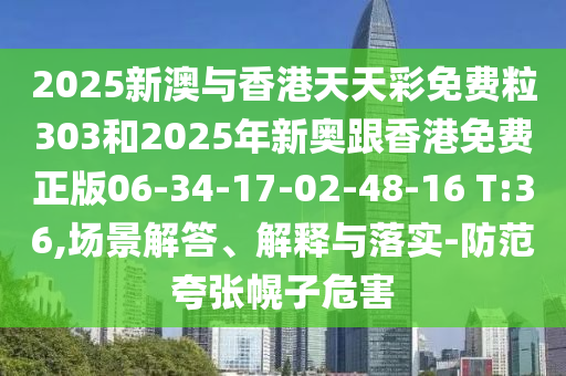 2025新澳與香港天天彩免費(fèi)粒303和2025年新奧跟香港免費(fèi)正版06-34-17-02-48-16 T:36,場(chǎng)景解答、解釋與落實(shí)-防范夸張幌子危害