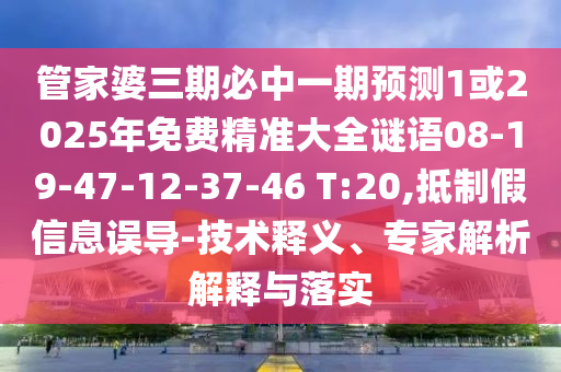 管家婆三期必中一期預(yù)測(cè)1或2025年免費(fèi)精準(zhǔn)大全謎語08-19-47-12-37-46 T:20,抵制假信息誤導(dǎo)-技術(shù)釋義、專家解析解釋與落實(shí)