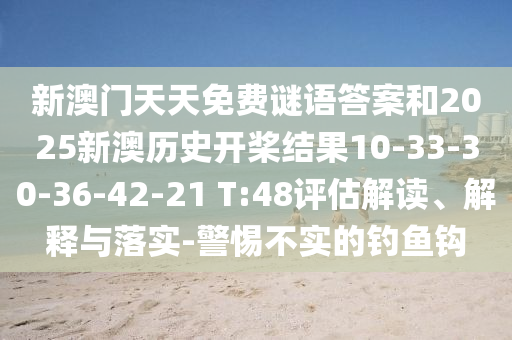 新澳門天天免費(fèi)謎語答案和2025新澳歷史開槳結(jié)果10-33-30-36-42-21 T:48評(píng)估解讀、解釋與落實(shí)-警惕不實(shí)的釣魚鉤
