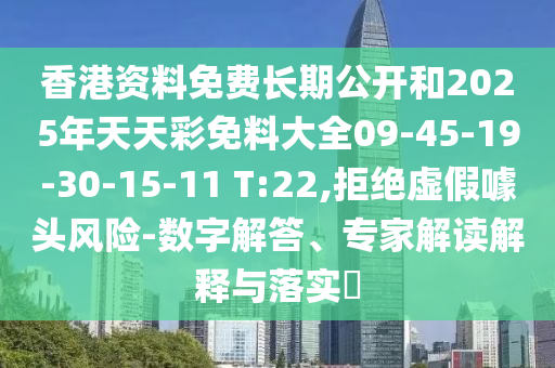 香港資料免費(fèi)長(zhǎng)期公開(kāi)和2025年天天彩免料大全09-45-19-30-15-11 T:22,拒絕虛假噱頭風(fēng)險(xiǎn)-數(shù)字解答、專家解讀解釋與落實(shí)?