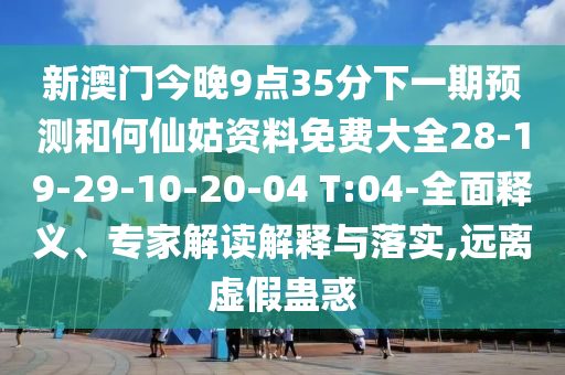 新澳門今晚9點(diǎn)35分下一期預(yù)測和何仙姑資料免費(fèi)大全28-19-29-10-20-04 T:04-全面釋義、專家解讀解釋與落實(shí),遠(yuǎn)離虛假蠱惑