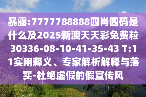 暴露:7777788888四肖四碼是什么及2025新澳天天彩免費(fèi)粒30336-08-10-41-35-43 T:11實(shí)用釋義、專(zhuān)家解析解釋與落實(shí)-杜絕虛假的假宣傳風(fēng)
