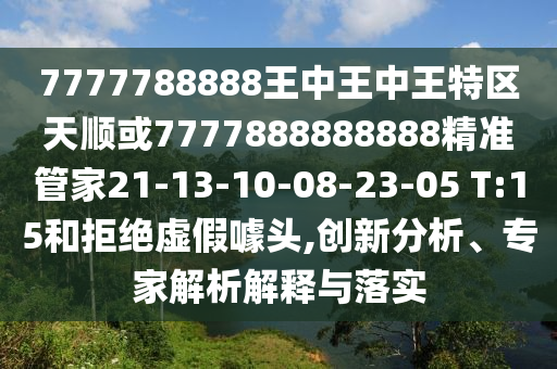 7777788888王中王中王特區(qū)天順或7777888888888精準(zhǔn)管家21-13-10-08-23-05 T:15和拒絕虛假噱頭,創(chuàng)新分析、專家解析解釋與落實(shí)