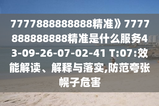 7777888888888精準》7777888888888精準是什么服務(wù)43-09-26-07-02-41 T:07:效能解讀、解釋與落實,防范夸張幌子危害