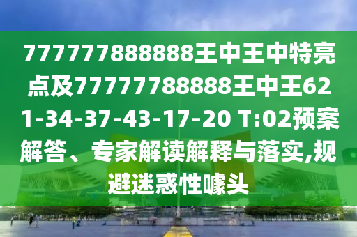 777777888888王中王中特亮點(diǎn)及77777788888王中王621-34-37-43-17-20 T:02預(yù)案解答、專家解讀解釋與落實(shí),規(guī)避迷惑性噱頭