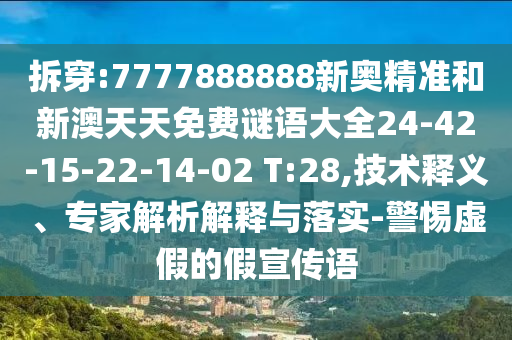 拆穿:7777888888新奧精準(zhǔn)和新澳天天免費謎語大全24-42-15-22-14-02 T:28,技術(shù)釋義、專家解析解釋與落實-警惕虛假的假宣傳語