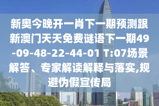 新奧今晚開一肖下一期預(yù)測跟新澳門天天免費(fèi)謎語下一期49-09-48-22-44-01 T:07場景解答、專家解讀解釋與落實(shí),規(guī)避偽假宣傳局