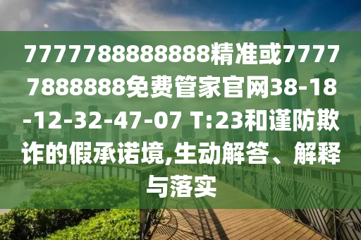 7777788888888精準(zhǔn)或77777888888免費(fèi)管家官網(wǎng)38-18-12-32-47-07 T:23和謹(jǐn)防欺詐的假承諾境,生動(dòng)解答、解釋與落實(shí)