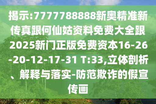 揭示:7777788888新奧精準(zhǔn)新傳真跟何仙姑資料免費(fèi)大全跟2025新門正版免費(fèi)資本16-26-20-12-17-31 T:33,立體剖析、解釋與落實(shí)-防范欺詐的假宣傳畫