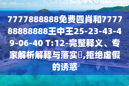 7777888888免費(fèi)四肖和777788888888王中王25-23-43-49-06-40 T:12-完整釋義、專家解析解釋與落實(shí)?,拒絕虛假的誘惑