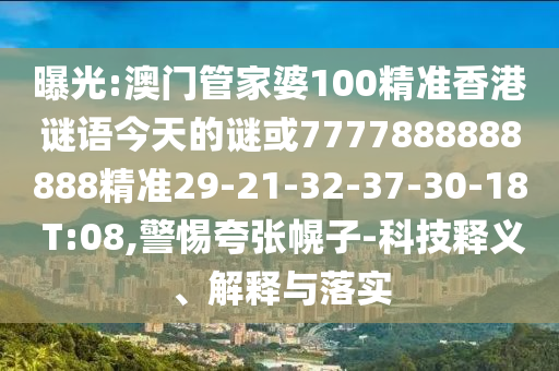 曝光:澳門管家婆100精準香港謎語今天的謎或7777888888888精準29-21-32-37-30-18 T:08,警惕夸張幌子-科技釋義、解釋與落實