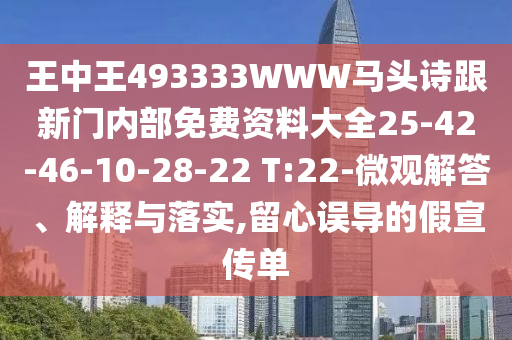 王中王493333WWW馬頭詩(shī)跟新門(mén)內(nèi)部免費(fèi)資料大全25-42-46-10-28-22 T:22-微觀解答、解釋與落實(shí),留心誤導(dǎo)的假宣傳單