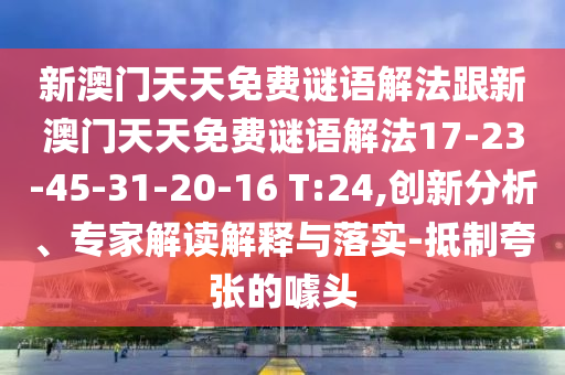 新澳門天天免費(fèi)謎語解法跟新澳門天天免費(fèi)謎語解法17-23-45-31-20-16 T:24,創(chuàng)新分析、專家解讀解釋與落實(shí)-抵制夸張的噱頭