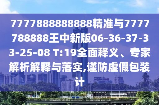 7777888888888精準(zhǔn)與7777788888王中新版06-36-37-33-25-08 T:19全面釋義、專家解析解釋與落實(shí),謹(jǐn)防虛假包裝計(jì)