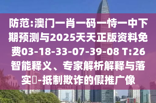 防范:澳門一肖一碼一恃一中下期預(yù)測與2025天天正版資料免費(fèi)03-18-33-07-39-08 T:26智能釋義、專家解析解釋與落實(shí)?-抵制欺詐的假推廣像