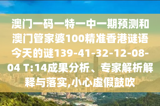 澳門一碼一特一中一期預(yù)測和澳門管家婆100精準香港謎語今天的謎139-41-32-12-08-04 T:14成果分析、專家解析解釋與落實,小心虛假鼓吹