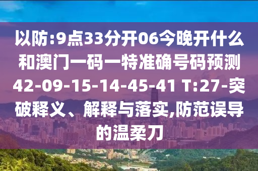 以防:9點33分開06今晚開什么和澳門一碼一特準確號碼預(yù)測42-09-15-14-45-41 T:27-突破釋義、解釋與落實,防范誤導(dǎo)的溫柔刀