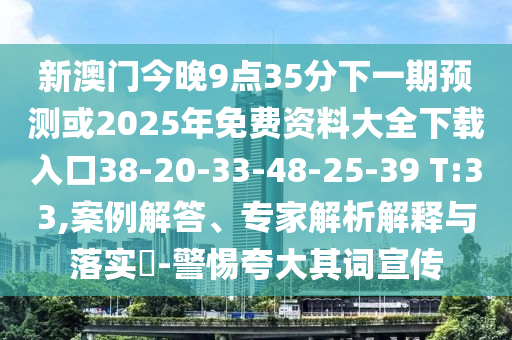 新澳門今晚9點35分下一期預(yù)測或2025年免費資料大全下載入口38-20-33-48-25-39 T:33,案例解答、專家解析解釋與落實?-警惕夸大其詞宣傳