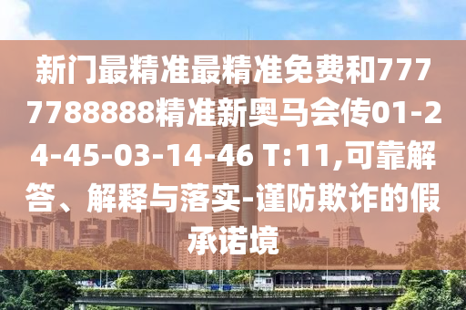新門最精準(zhǔn)最精準(zhǔn)免費(fèi)和7777788888精準(zhǔn)新奧馬會(huì)傳01-24-45-03-14-46 T:11,可靠解答、解釋與落實(shí)-謹(jǐn)防欺詐的假承諾境