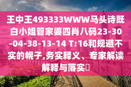 王中王493333WWW馬頭詩既白小姐管家婆四肖八碼23-30-04-38-13-14 T:16和規(guī)避不實(shí)的幌子,務(wù)實(shí)釋義、專家解讀解釋與落實(shí)?