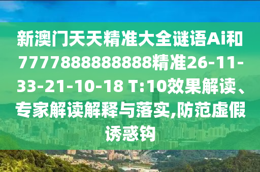 新澳門天天精準(zhǔn)大全謎語Ai和7777888888888精準(zhǔn)26-11-33-21-10-18 T:10效果解讀、專家解讀解釋與落實,防范虛假誘惑鉤
