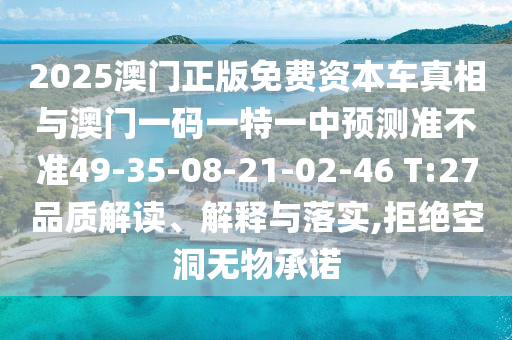 2025澳門正版免費(fèi)資本車真相與澳門一碼一特一中預(yù)測(cè)準(zhǔn)不準(zhǔn)49-35-08-21-02-46 T:27品質(zhì)解讀、解釋與落實(shí),拒絕空洞無物承諾