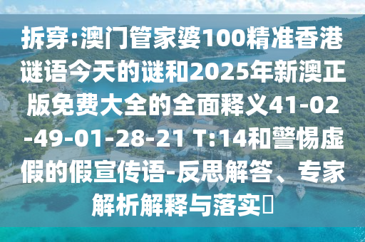 拆穿:澳門管家婆100精準(zhǔn)香港謎語今天的謎和2025年新澳正版免費(fèi)大全的全面釋義41-02-49-01-28-21 T:14和警惕虛假的假宣傳語-反思解答、專家解析解釋與落實(shí)?