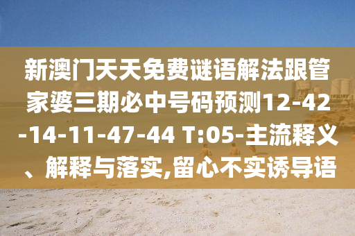 新澳門天天免費(fèi)謎語解法跟管家婆三期必中號(hào)碼預(yù)測(cè)12-42-14-11-47-44 T:05-主流釋義、解釋與落實(shí),留心不實(shí)誘導(dǎo)語
