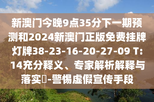 新澳門今晚9點35分下一期預(yù)測和2024新澳門正版免費掛牌燈牌38-23-16-20-27-09 T:14充分釋義、專家解析解釋與落實?-警惕虛假宣傳手段