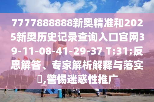 7777888888新奧精準(zhǔn)和2025新奧歷史記錄查詢?nèi)肟诠倬W(wǎng)39-11-08-41-29-37 T:31:反思解答、專家解析解釋與落實?,警惕迷惑性推廣