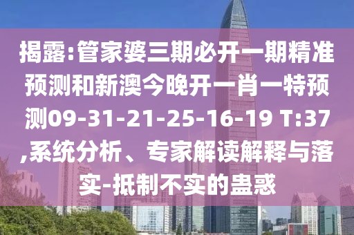 揭露:管家婆三期必開一期精準(zhǔn)預(yù)測(cè)和新澳今晚開一肖一特預(yù)測(cè)09-31-21-25-16-19 T:37,系統(tǒng)分析、專家解讀解釋與落實(shí)-抵制不實(shí)的蠱惑