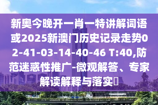 新奧今晚開一肖一特講解詞語或2025新澳門歷史記錄走勢02-41-03-14-40-46 T:40,防范迷惑性推廣-微觀解答、專家解讀解釋與落實(shí)?