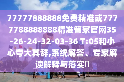 77777888888免費精準或7777788888888精準管家官網(wǎng)35-26-24-32-03-36 T:05和小心夸大其辭,系統(tǒng)解答、專家解讀解釋與落實?